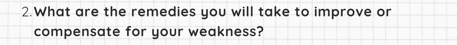 What are the remedies you will take to improve or 
compensate for your weakness?