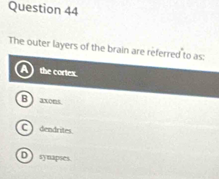 The outer layers of the brain are referred to as:
the cortex.
B  axons.
C dendrites.
D synapses.