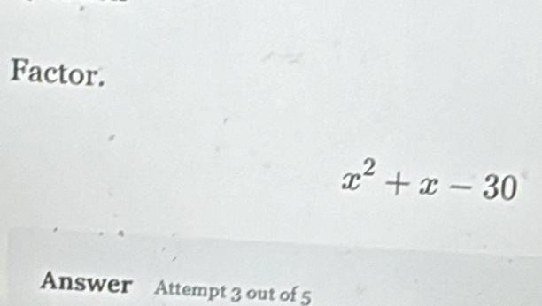 Factor.
x^2+x-30
Answer Attempt 3 out of 5