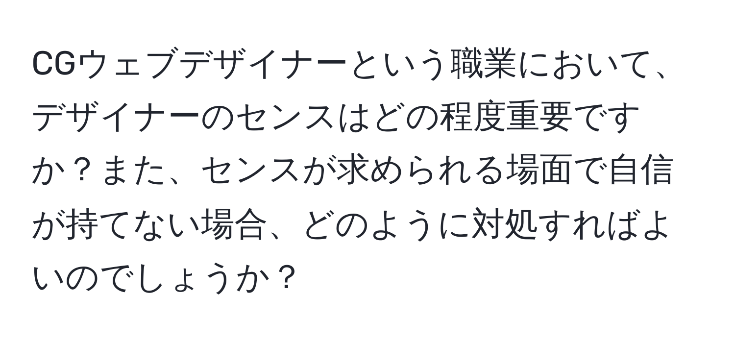 CGウェブデザイナーという職業において、デザイナーのセンスはどの程度重要ですか？また、センスが求められる場面で自信が持てない場合、どのように対処すればよいのでしょうか？