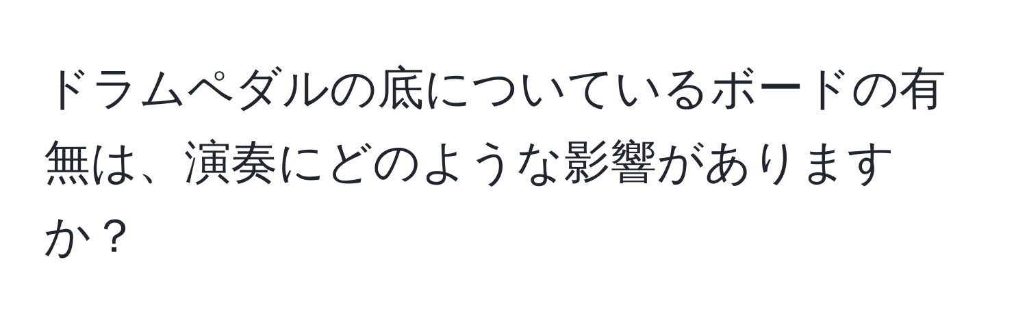 ドラムペダルの底についているボードの有無は、演奏にどのような影響がありますか？