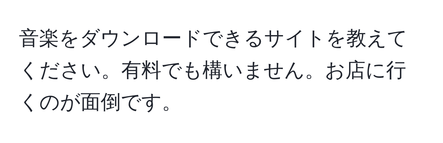 音楽をダウンロードできるサイトを教えてください。有料でも構いません。お店に行くのが面倒です。