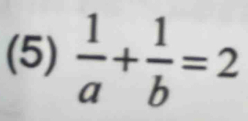 (5)  1/a + 1/b =2