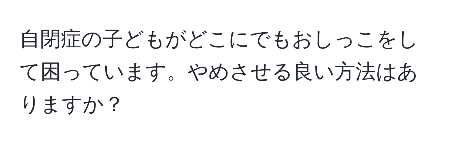 自閉症の子どもがどこにでもおしっこをして困っています。やめさせる良い方法はありますか？