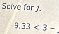 Solve for j.
9.33<3-</tex>