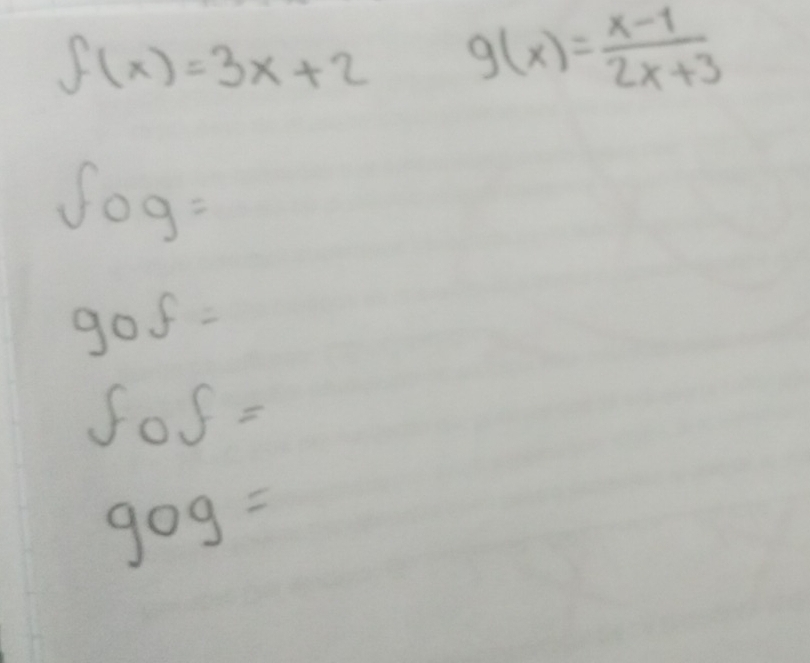 f(x)=3x+2 g(x)= (x-1)/2x+3 
fcirc g=
90f=
fcirc f=
90g=