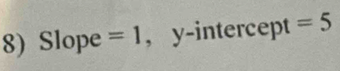 Slope =1 , y-intercept =5