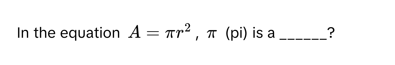 In the equation $A = π r^2$, $π$ (pi) is a ______?