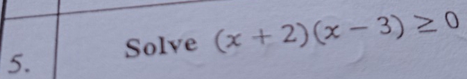 Solve (x+2)(x-3)≥ 0
5.