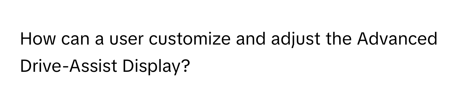 How can a user customize and adjust the Advanced Drive-Assist Display?