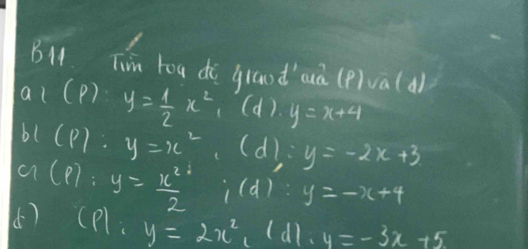 B11. Tim tou do granod cuà (pivà(d) 
a 1(p y= 1/2 x^2 (d). y=x+4
bl(p):y=x^2 (d) y=-2x+3
a(p):y= x^2/2  i(d ) y=-x+4
() (P):y=2x^2, (d):4=-3x+5.