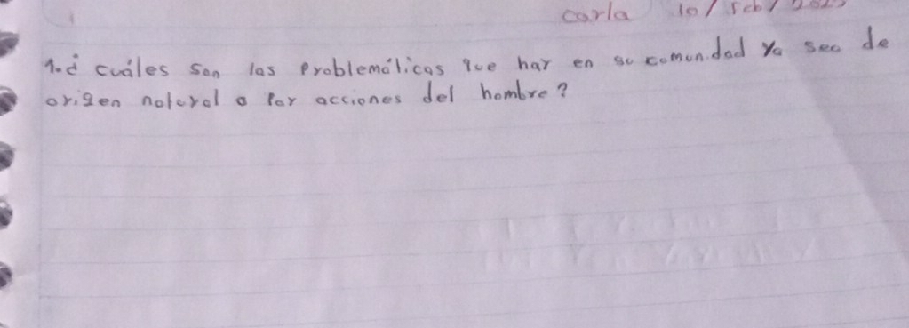 corla 10/ rebl 
1. d cudles son las Problemalicas iue har en so comondad yo seo de 
origen noterol a for acciones del hombre?