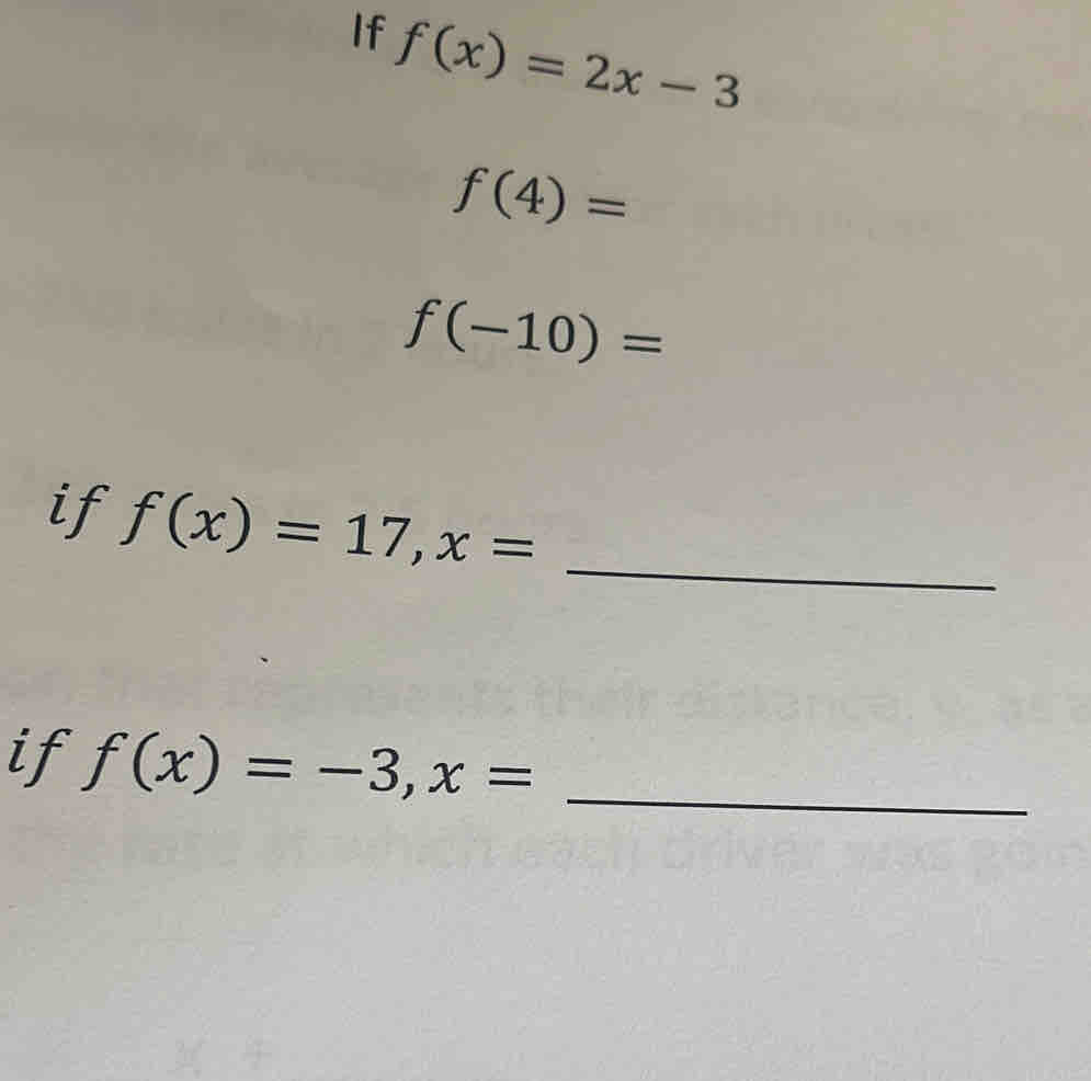 If f(x)=2x-3
f(4)=
f(-10)=
if f(x)=17, x= _ 
if f(x)=-3, x= _