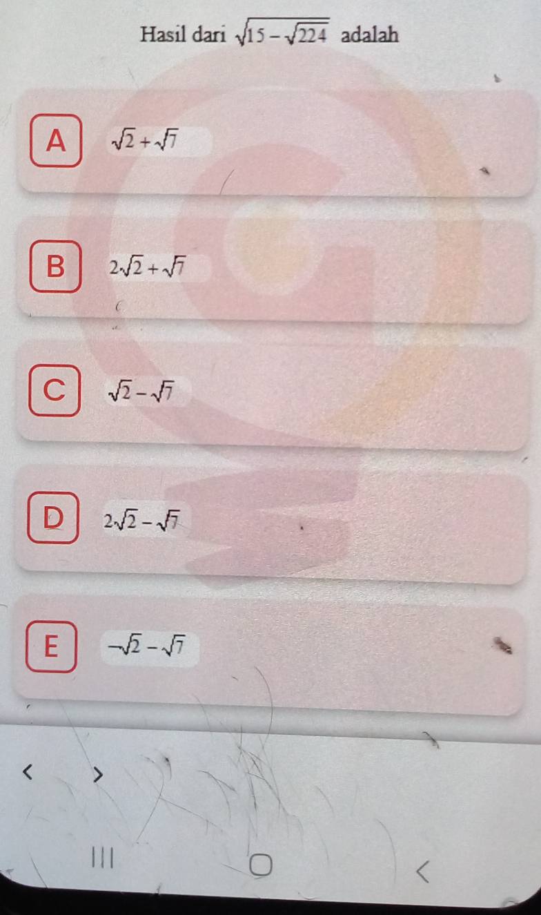 Hasil dari sqrt(15-sqrt 224) adalah
A sqrt(2)+sqrt(7)
B 2sqrt(2)+sqrt(7)
C sqrt(2)-sqrt(7)
D 2sqrt(2)-sqrt(7)
E -sqrt(2)-sqrt(7)