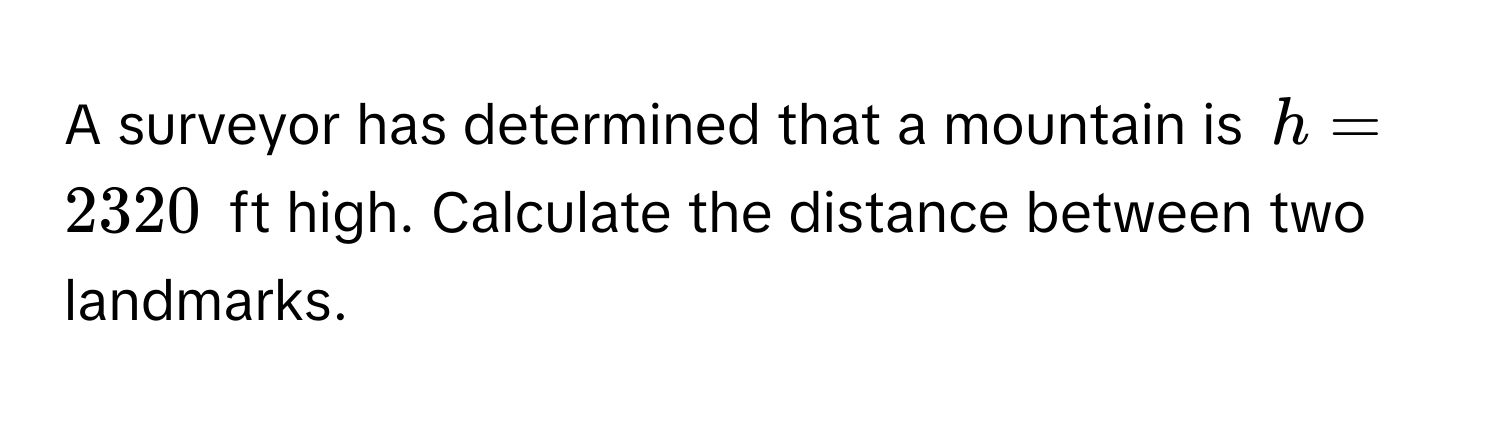 A surveyor has determined that a mountain is $h = 2320$ ft high. Calculate the distance between two landmarks.