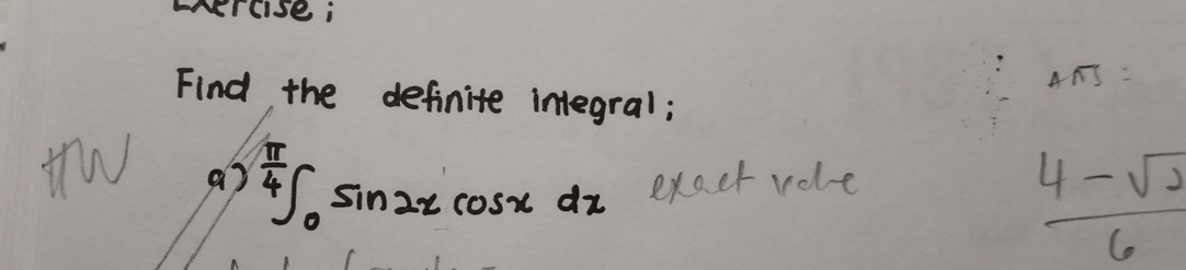 wercise ;
A∩ B=
Find the definite integral; 
tw a? ∈tlimits _0^((frac π)4)sin 2xcos xdx exact role
 (4-sqrt(2))/6 