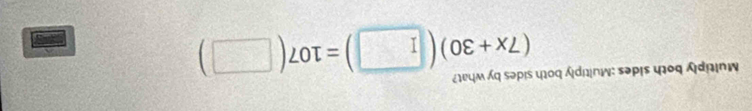 Multiply both sides ;Multiply both sides by what?
(7x+30)(□ )=107(□ )