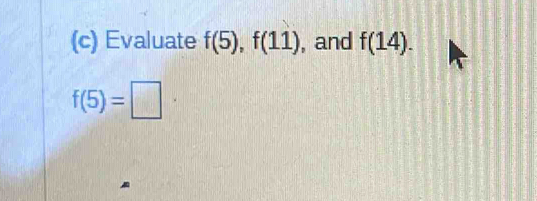 Evaluate f(5), f(11) , and f(14).
f(5)=□