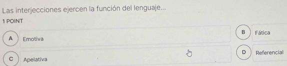 Las interjecciones ejercen la función del lenguaje...
1 POINT
B Fática
A Emotiva
D
C Apelativa Referencial