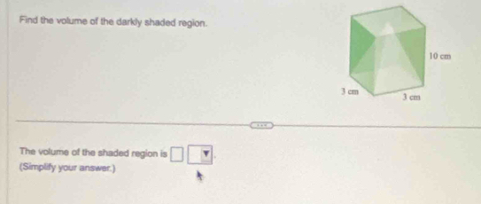 Find the volume of the darkly shaded region. 
The volume of the shaded region is □ □
(Simplify your answer.)