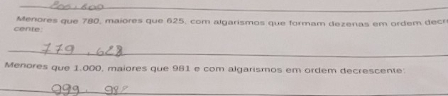 Menores que 780, maiores que 625. com algarismos que formam dezenas em ordem decr 
cente: 
_ 
Menores que 1.000, maiores que 981 e com algarismos em ordem decrescente: 
_