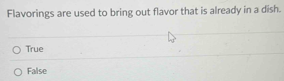 Flavorings are used to bring out flavor that is already in a dish.
True
False