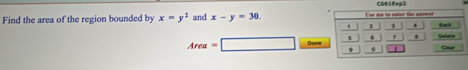 C061Exg2 00 
Find the area of the region bounded by x=y^2 and x-y=30.
Area=□ Done