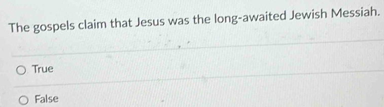 The gospels claim that Jesus was the long-awaited Jewish Messiah.
True
False