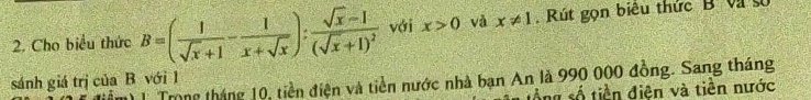 Cho biểu thức B=( 1/sqrt(x)+1 - 1/x+sqrt(x) ):frac sqrt(x)-1(sqrt(x)+1)^2 với x>0 và x!= 1 Rút gọn biêu thức B Và số
sánh giá trị của B với 1
1 Trong tháng 10, tiền điện và tiền nước nhà bạn An là 990 000 đồng. Sang tháng
tổng số tiền điện và tiền nước