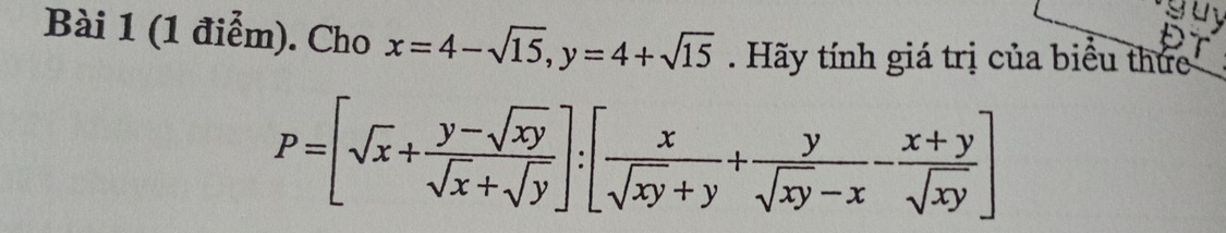 Cho x=4-sqrt(15), y=4+sqrt(15) Hãy tính giá trị của biểu thức
P=[sqrt(x)+ (y-sqrt(xy))/sqrt(x)+sqrt(y) ]:[ x/sqrt(xy)+y + y/sqrt(xy)-x - (x+y)/sqrt(xy) ]