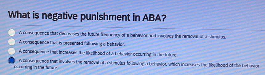 Solved: What is negative punishment in ABA? A consequence that ...