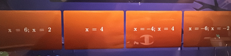 x=6; x=2
x=4 x=-4; x=4 x=-6; x=-2