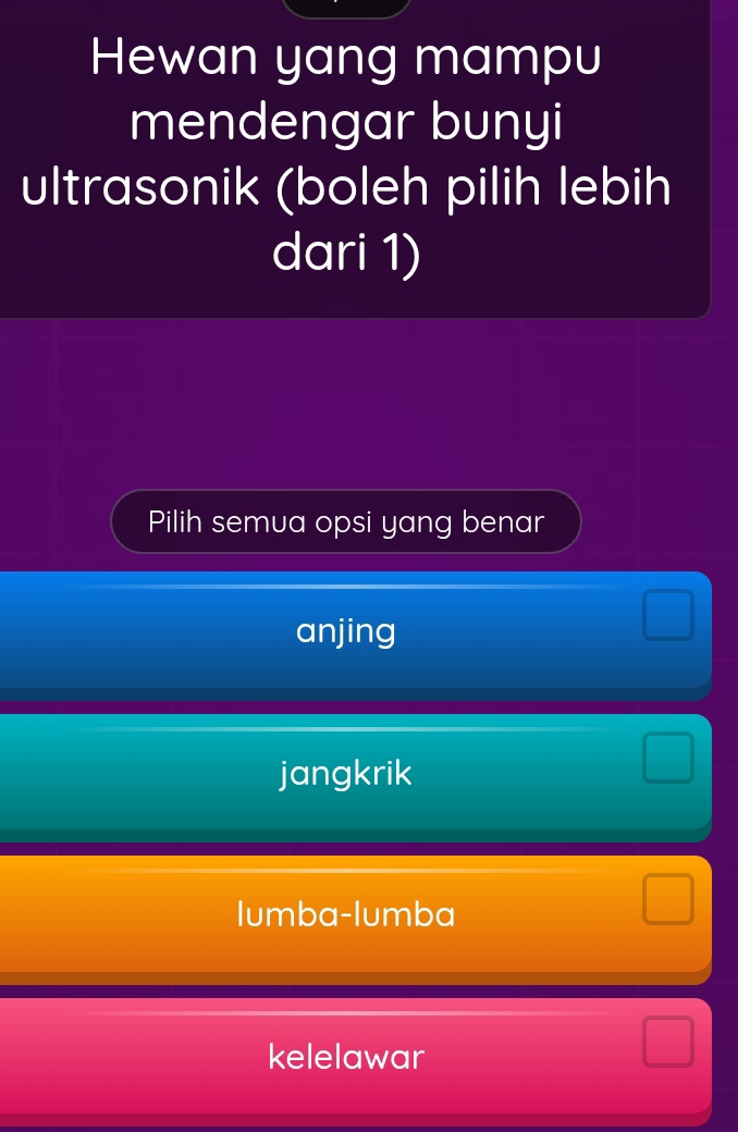 Hewan yang mampu
mendengar bunyi
ultrasonik (boleh pilih lebih
dari 1)
Pilih semua opsi yang benar
anjing
jangkrik
lumba-lumba
kelelawar