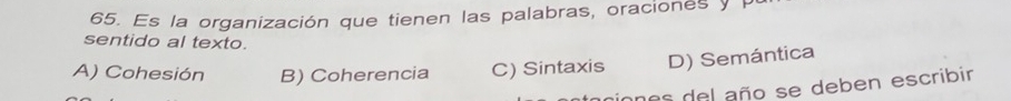 Es la organización que tienen las palabras, oraciones y P
sentido al texto.
A) Cohesión B) Coherencia C) Sintaxis D) Semántica
es del año se deben escribir