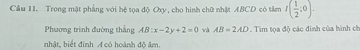 Trong mặt phẳng với hệ tọa độ Oxy, cho hình chữ nhật ABCD có tâm I( 1/2 ;0). 
Phương trình đường thẳng AB:x-2y+2=0 và AB=2AD. Tim tọa độ các đinh của hình ch 
nhật, biết đinh A có hoành độ âm.