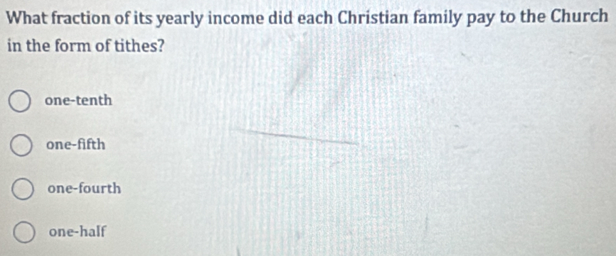 What fraction of its yearly income did each Christian family pay to the Church
in the form of tithes?
one-tenth
one-fifth
one-fourth
one-half