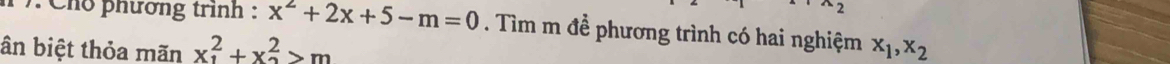 2 
) Cho phương trình : x^2+2x+5-m=0. Tìm m đề phương trình có hai nghiệm 
ân biệt thỏa mãn x_1^(2+x_2^2>m x_1), x_2