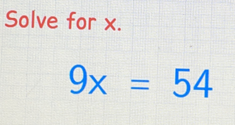 Solve for x.
9x=54