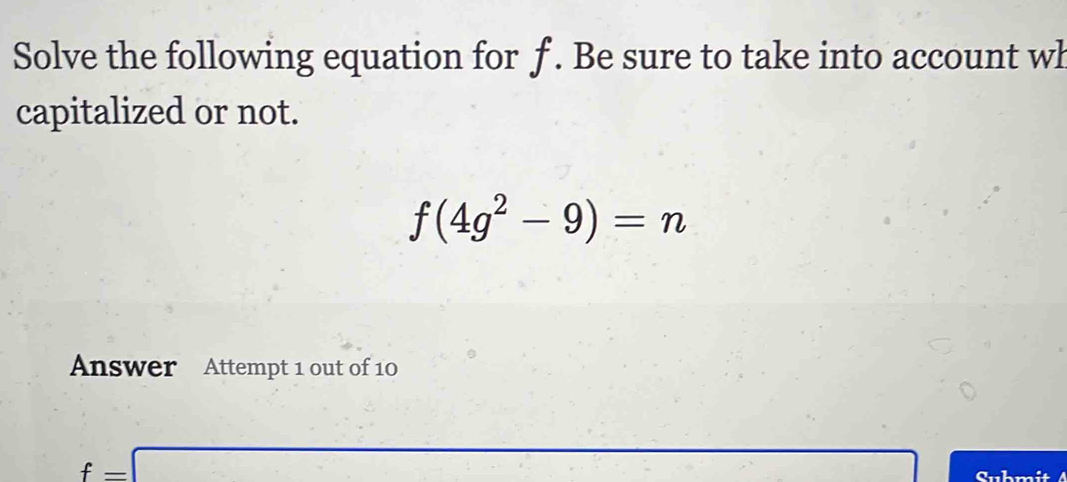 Solve the following equation for f. Be sure to take into account wh 
capitalized or not.
f(4g^2-9)=n
Answer Attempt 1 out of 10
f=□
Submit