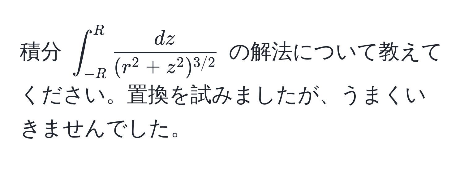 積分 $∈t_(-R)^R fracdz(r^(2 + z^2)^3/2)$ の解法について教えてください。置換を試みましたが、うまくいきませんでした。