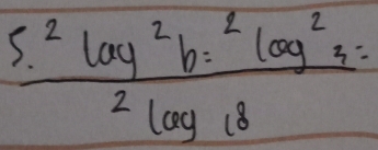 frac 5^2log^2b-^2log^232log 18=