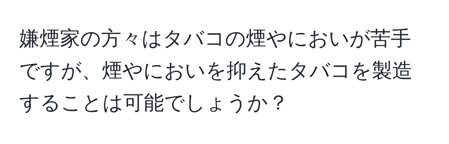 嫌煙家の方々はタバコの煙やにおいが苦手ですが、煙やにおいを抑えたタバコを製造することは可能でしょうか？