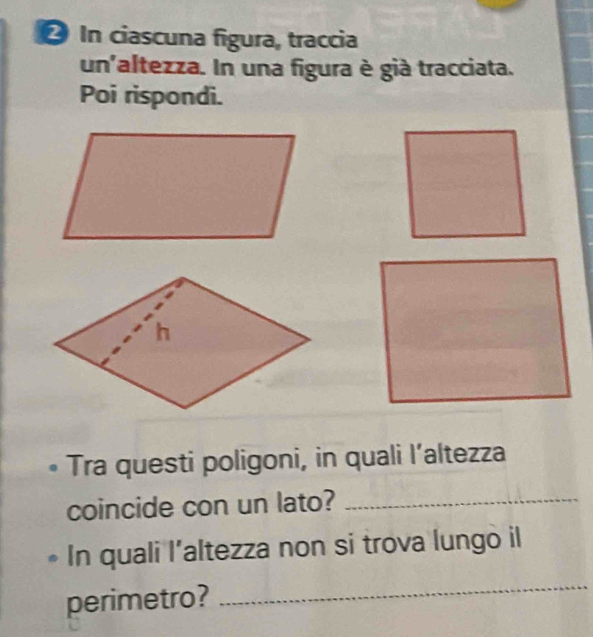 In ciascuna figura, traccia 
un'altezza. In una figura è già tracciata. 
Poi rispondi. 
Tra questi poligoni, in quali l’altezza 
coincide con un lato?_ 
In quali l’altezza non si trova lungo il 
perimetro? 
_