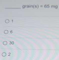 grain(s)=65mg
1
6
30
2