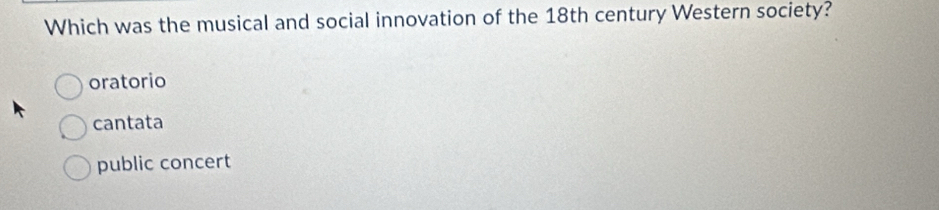 Which was the musical and social innovation of the 18th century Western society?
oratorio
cantata
public concert