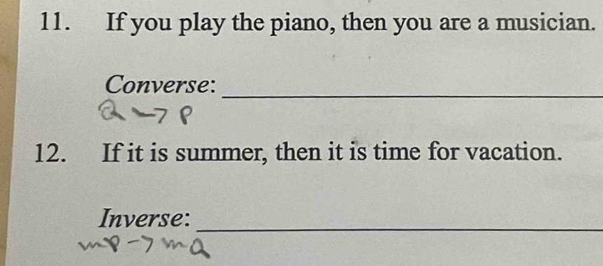 If you play the piano, then you are a musician. 
_ 
Converse: 
12. If it is summer, then it is time for vacation. 
Inverse:_