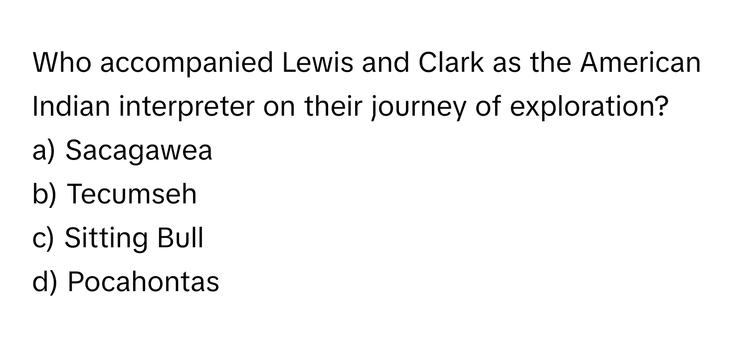 Who accompanied Lewis and Clark as the American Indian interpreter on their journey of exploration?

a) Sacagawea
b) Tecumseh
c) Sitting Bull
d) Pocahontas