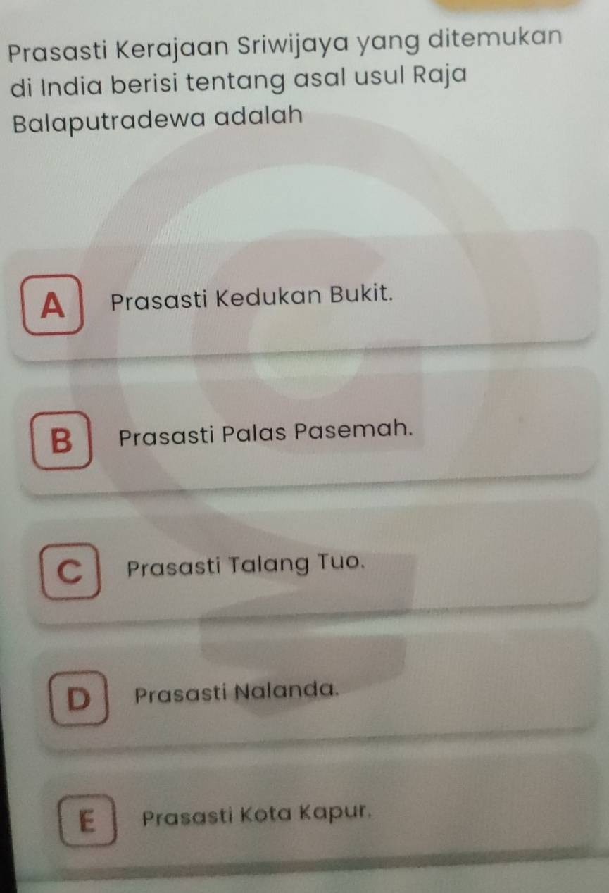 Prasasti Kerajaan Sriwijaya yang ditemukan
di India berisi tentang asal usul Raja
Balaputradewa adalah
A Prasasti Kedukan Bukit.
B Prasasti Palas Pasemah.
C Prasasti Talang Tuo.
D Prasasti Nalanda.
E Prasasti Kota Kapur.