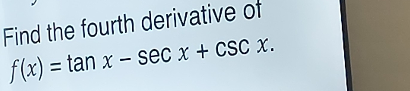 Find the fourth derivative of
f(x)=tan x-sec x+csc x.