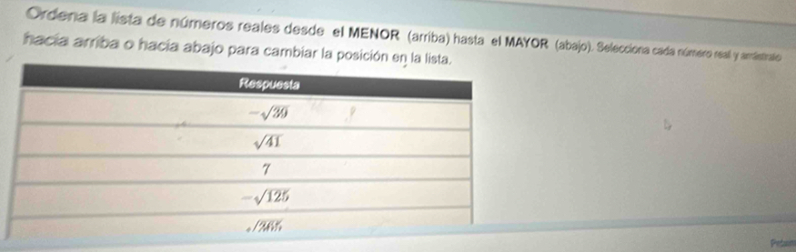 Ordena la lista de números reales desde el MENOR (arriba) hasta el MAYOR (abajo). Selecciona cada número real y arrástrato
hacía arriba o hacía abajo para cambiar la posición
Petain